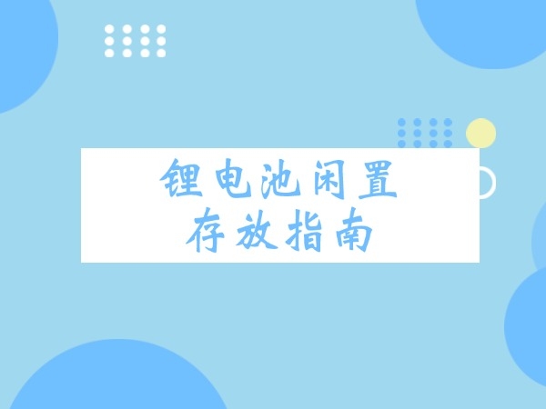 Guide to Idle Storage of Lithium Batteries